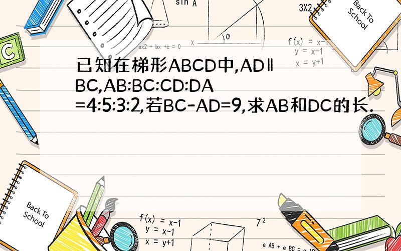 已知在梯形ABCD中,AD‖BC,AB:BC:CD:DA=4:5:3:2,若BC-AD=9,求AB和DC的长.