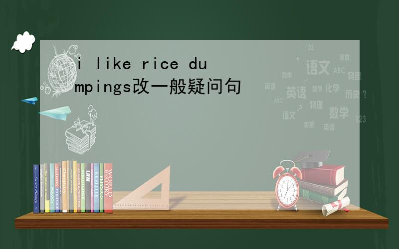 i like rice dumpings改一般疑问句