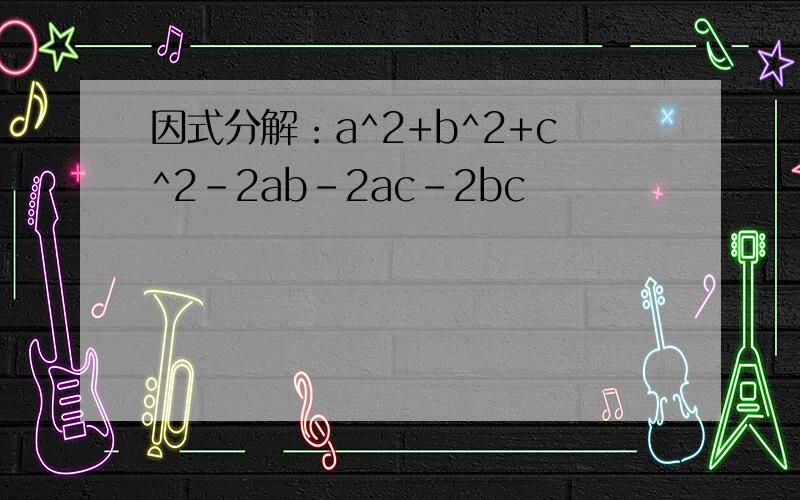 因式分解：a^2+b^2+c^2-2ab-2ac-2bc