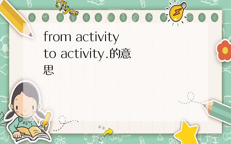 from activity to activity.的意思