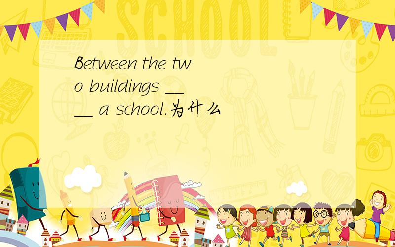 Between the two buildings ____ a school.为什么