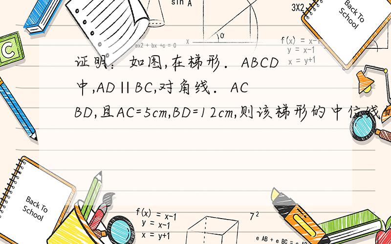 证明：如图,在梯形．ABCD中,AD∥BC,对角线．ACBD,且AC=5cm,BD=12cm,则该梯形的中位线的长等于多