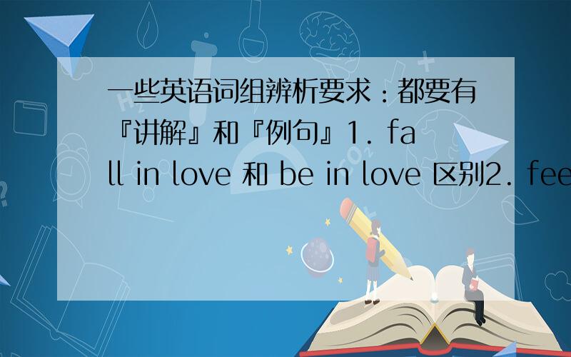 一些英语词组辨析要求：都要有『讲解』和『例句』1. fall in love 和 be in love 区别2. fee