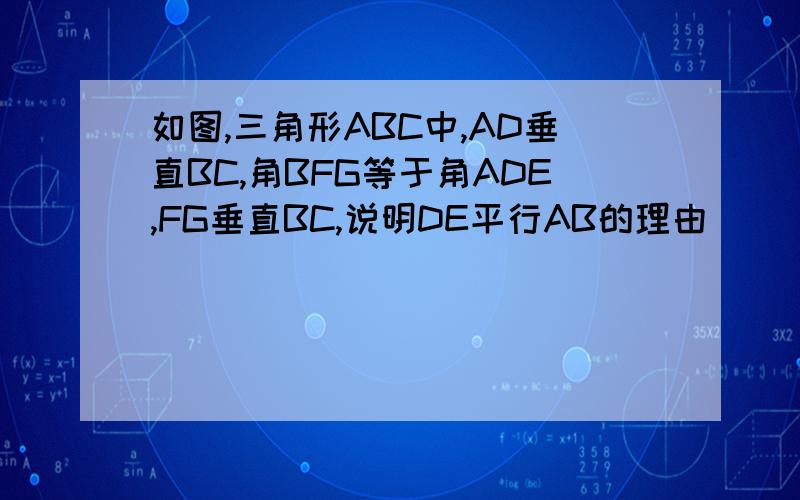如图,三角形ABC中,AD垂直BC,角BFG等于角ADE,FG垂直BC,说明DE平行AB的理由