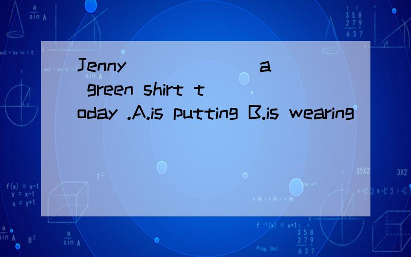 Jenny ______ a green shirt today .A.is putting B.is wearing