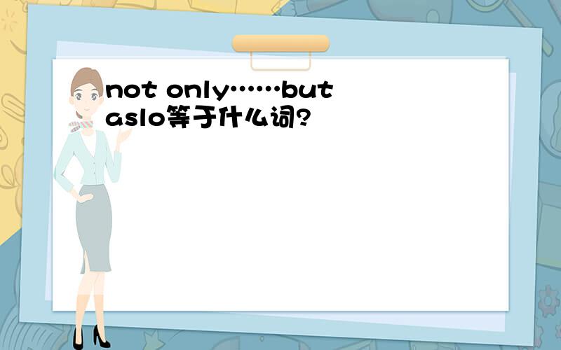 not only……but aslo等于什么词?