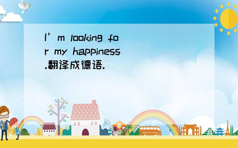 I’m looking for my happiness.翻译成德语.