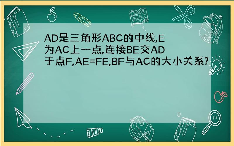 AD是三角形ABC的中线,E为AC上一点,连接BE交AD于点F,AE=FE,BF与AC的大小关系?