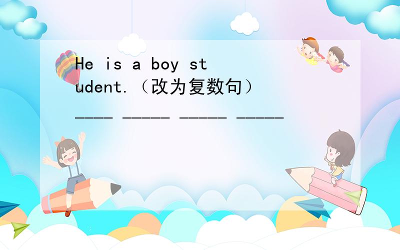 He is a boy student.（改为复数句） ____ _____ _____ _____