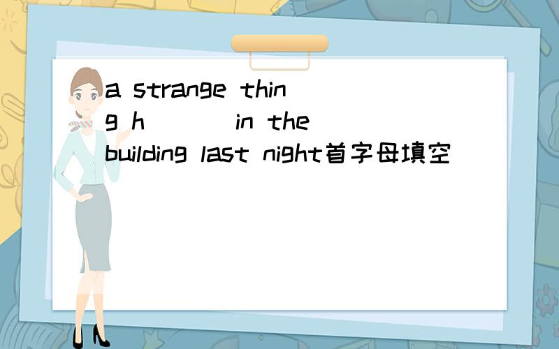 a strange thing h___ in the building last night首字母填空