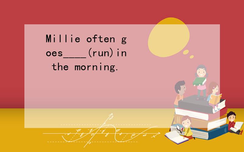 Millie often goes____(run)in the morning.