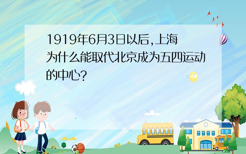 1919年6月3日以后,上海为什么能取代北京成为五四运动的中心?