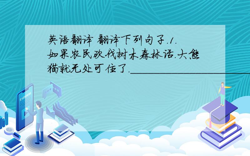 英语翻译 翻译下列句子.1.如果农民砍伐树木森林话.大熊猫就无处可住了.________________________
