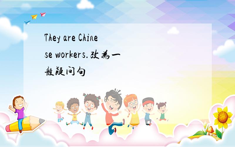 They are Chinese workers.改为一般疑问句