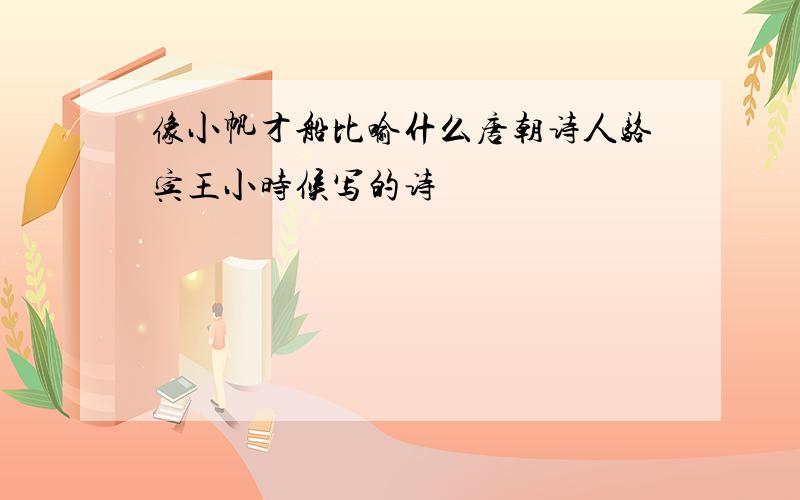 像小帆才船比喻什么唐朝诗人骆宾王小时候写的诗