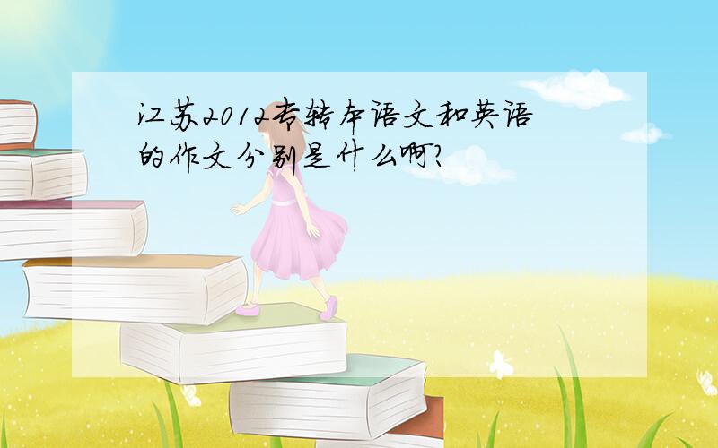 江苏2012专转本语文和英语的作文分别是什么啊?