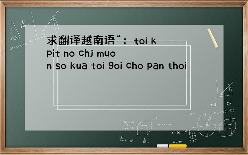 求翻译越南语“：toi k pit no chj muon so kua toi goi cho pan thoi