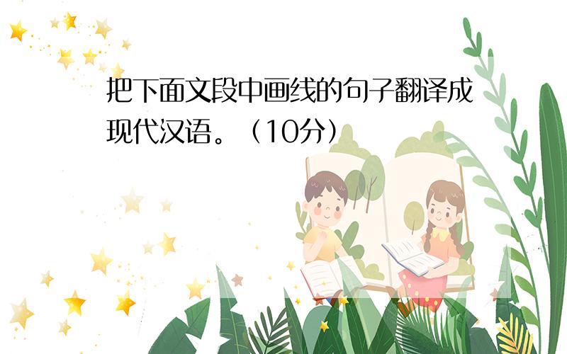 把下面文段中画线的句子翻译成现代汉语。（10分）