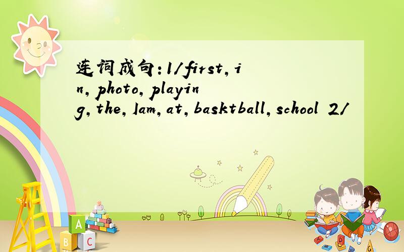 连词成句：1/first,in,photo,playing,the,Iam,at,basktball,school 2/