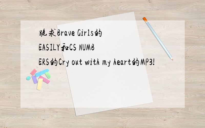 跪求Brave Girls的EASILY和CS NUMBERS的Cry out with my heart的MP3!