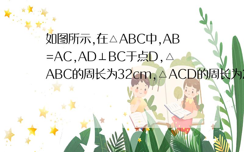 如图所示,在△ABC中,AB=AC,AD⊥BC于点D,△ABC的周长为32cm,△ACD的周长为24cm,求AD的长.