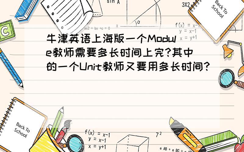 牛津英语上海版一个Module教师需要多长时间上完?其中的一个Unit教师又要用多长时间?