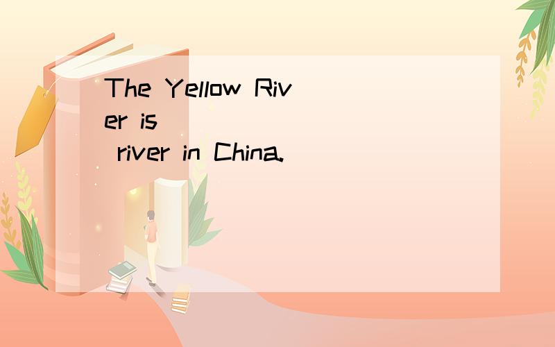 The Yellow River is ________ river in China.
