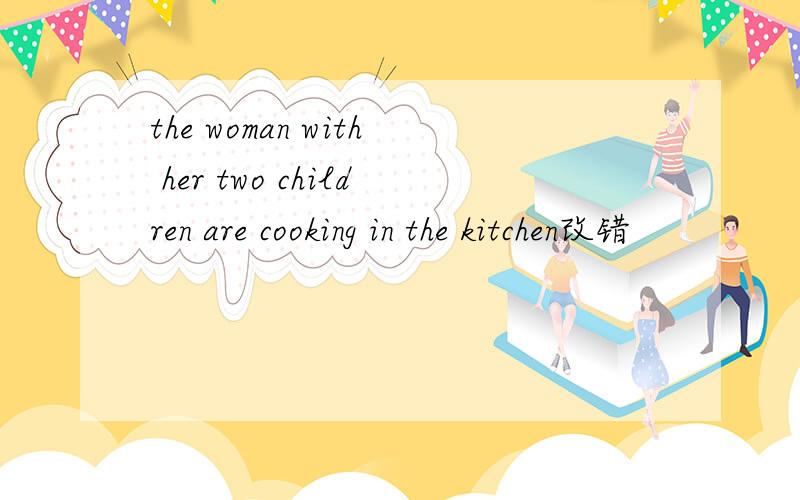 the woman with her two children are cooking in the kitchen改错