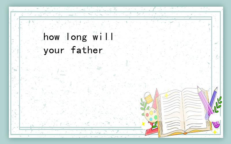 how long will your father