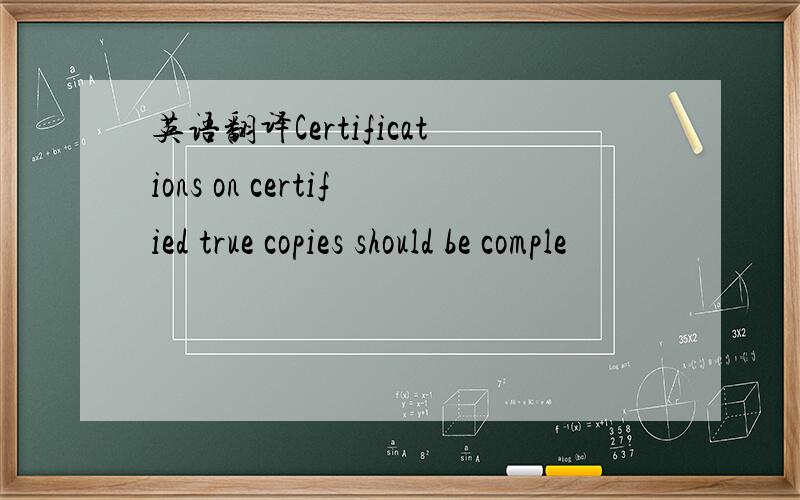 英语翻译Certifications on certified true copies should be comple