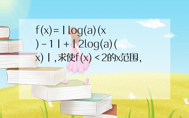 f(x)=|log(a)(x)-1|+|2log(a)(x)|,求使f(x)＜2的x范围,