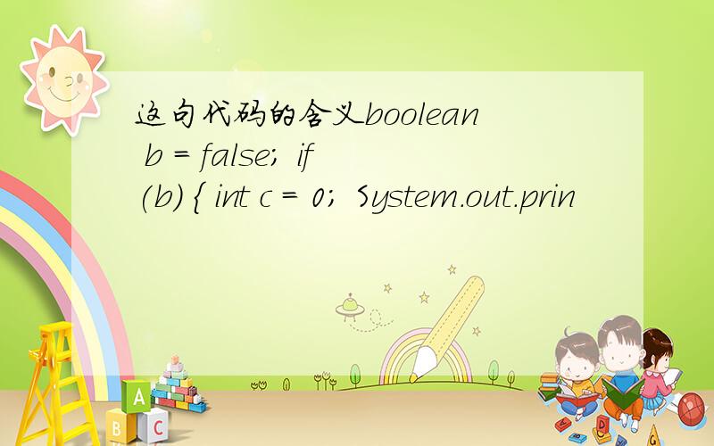 这句代码的含义boolean b = false; if(b) { int c = 0; System.out.prin