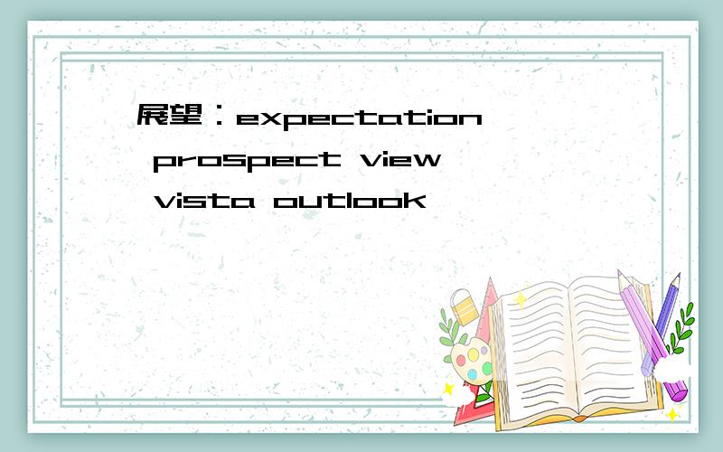 展望：expectation prospect view vista outlook