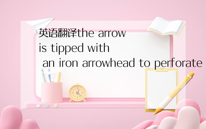 英语翻译the arrow is tipped with an iron arrowhead to perforate