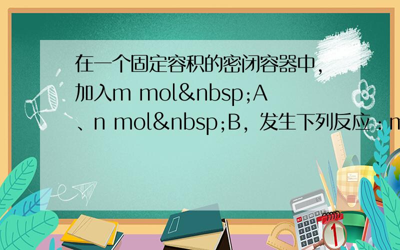 在一个固定容积的密闭容器中，加入m mol A、n mol B，发生下列反应：mA（g）+nB（g）
