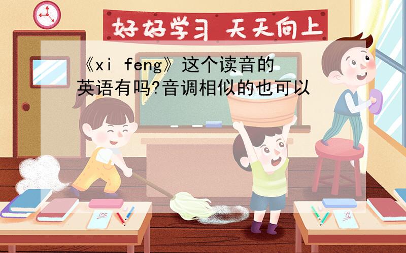 《xi feng》这个读音的英语有吗?音调相似的也可以