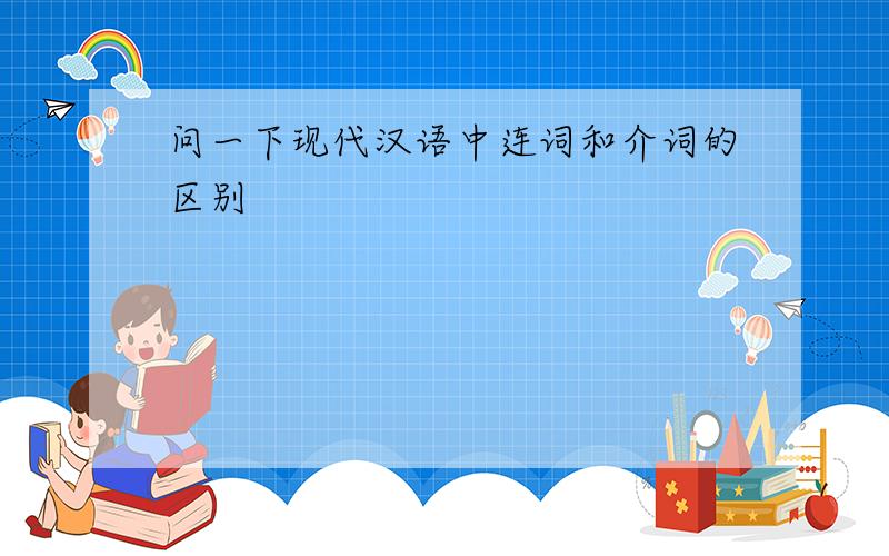 问一下现代汉语中连词和介词的区别