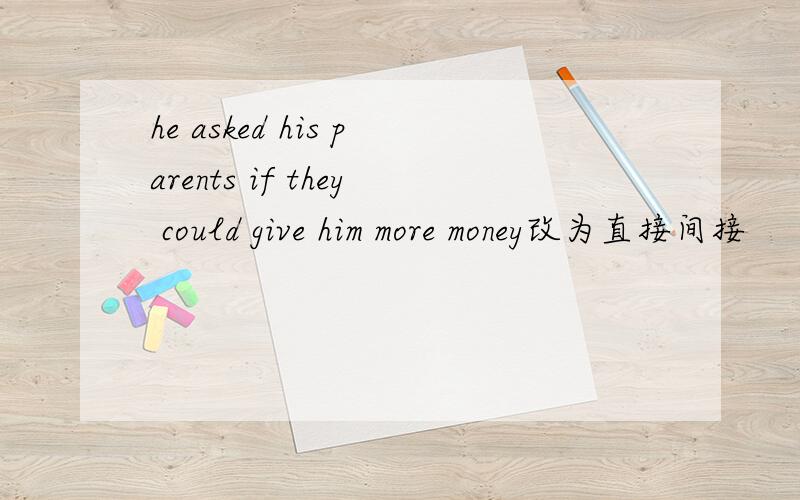 he asked his parents if they could give him more money改为直接间接