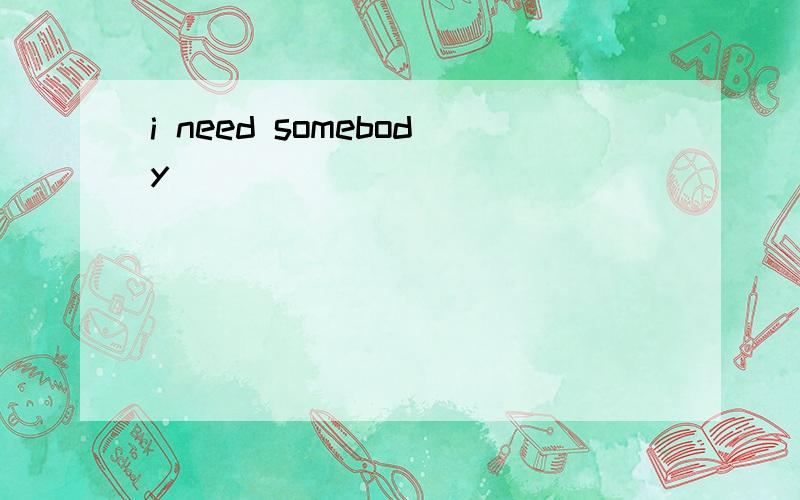 i need somebody