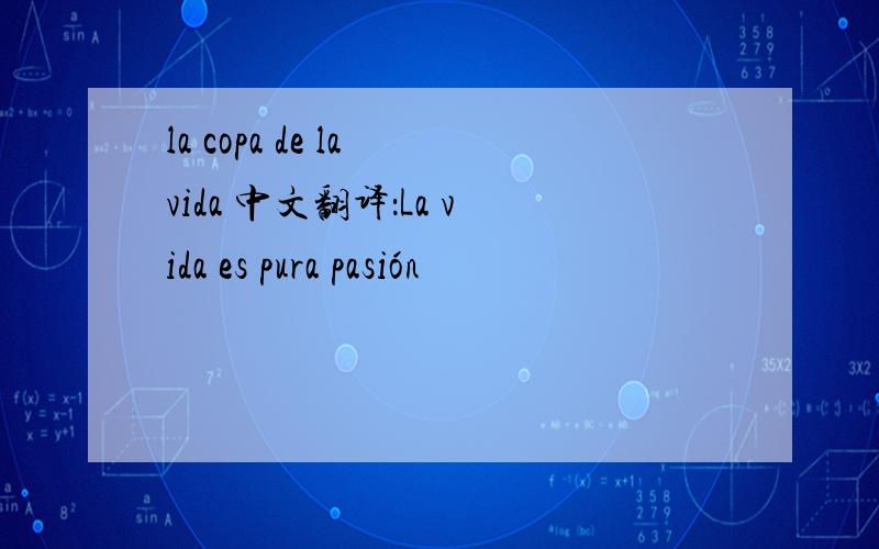 la copa de la vida 中文翻译：La vida es pura pasión