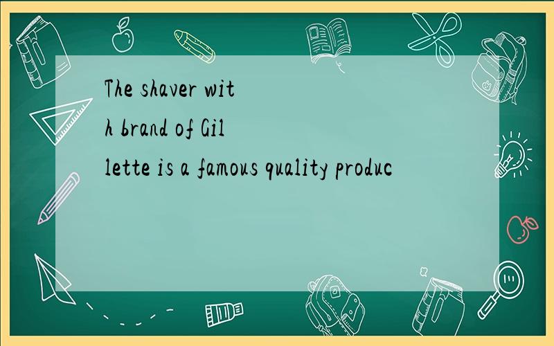 The shaver with brand of Gillette is a famous quality produc