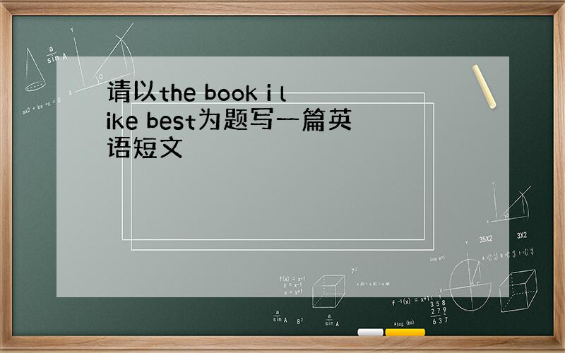 请以the book i like best为题写一篇英语短文