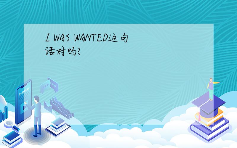 I WAS WANTED这句话对吗?