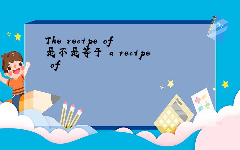 The recipe of 是不是等于 a recipe of
