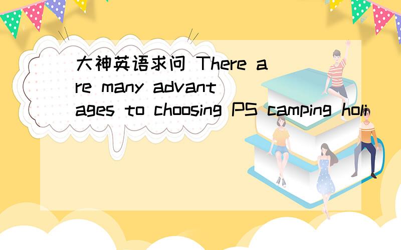 大神英语求问 There are many advantages to choosing PS camping holi