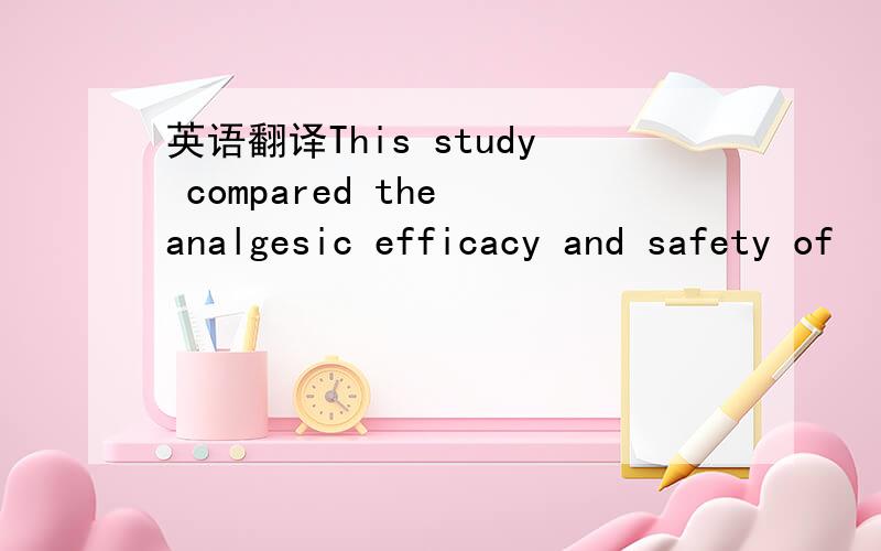 英语翻译This study compared the analgesic efficacy and safety of