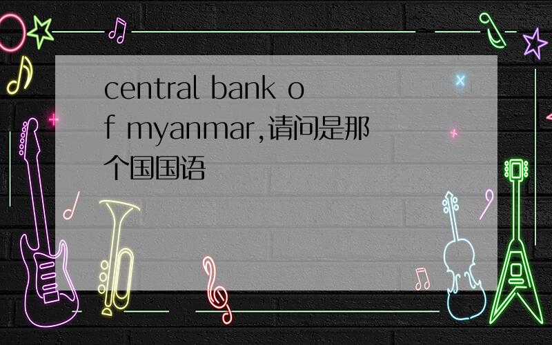 central bank of myanmar,请问是那个国国语