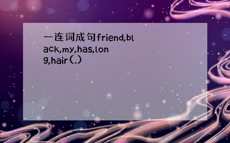 一连词成句friend,black,my,has,long,hair(.)