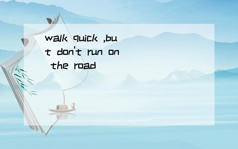 walk quick ,but don't run on the road