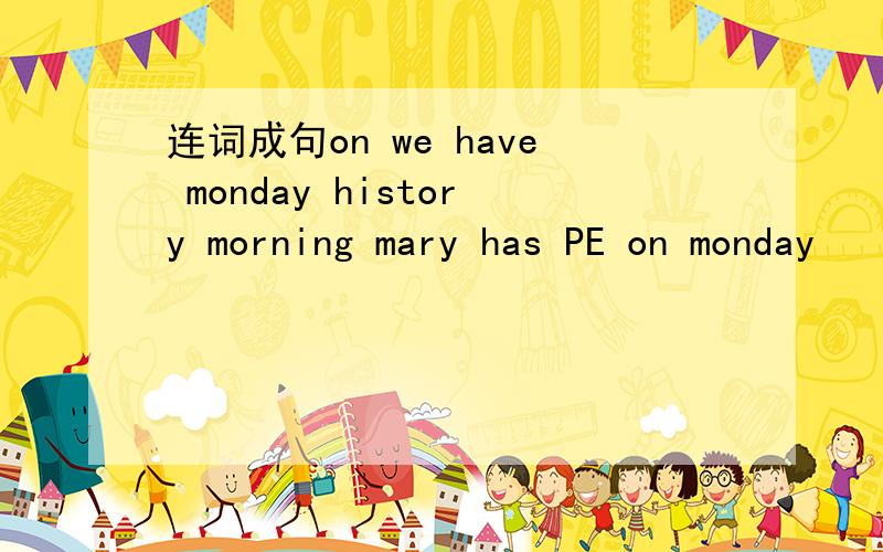 连词成句on we have monday history morning mary has PE on monday